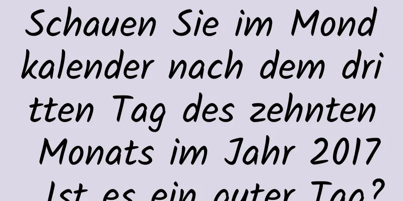 Schauen Sie im Mondkalender nach dem dritten Tag des zehnten Monats im Jahr 2017. Ist es ein guter Tag?