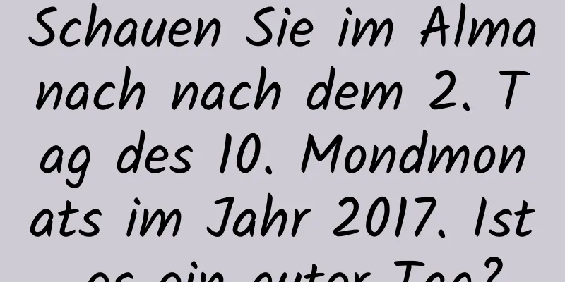 Schauen Sie im Almanach nach dem 2. Tag des 10. Mondmonats im Jahr 2017. Ist es ein guter Tag?