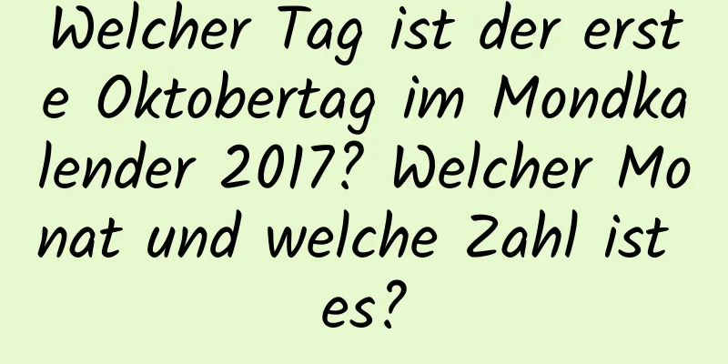 Welcher Tag ist der erste Oktobertag im Mondkalender 2017? Welcher Monat und welche Zahl ist es?