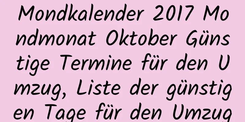 Mondkalender 2017 Mondmonat Oktober Günstige Termine für den Umzug, Liste der günstigen Tage für den Umzug