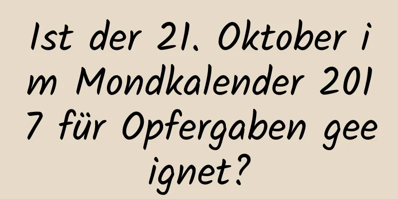 Ist der 21. Oktober im Mondkalender 2017 für Opfergaben geeignet?