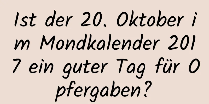 Ist der 20. Oktober im Mondkalender 2017 ein guter Tag für Opfergaben?