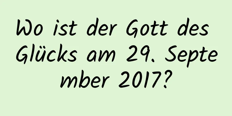 Wo ist der Gott des Glücks am 29. September 2017?