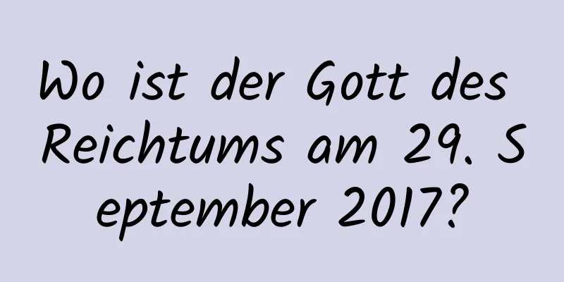 Wo ist der Gott des Reichtums am 29. September 2017?