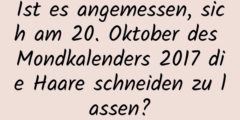 Ist es angemessen, sich am 20. Oktober des Mondkalenders 2017 die Haare schneiden zu lassen?