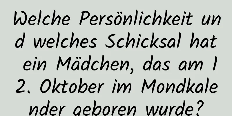 Welche Persönlichkeit und welches Schicksal hat ein Mädchen, das am 12. Oktober im Mondkalender geboren wurde?