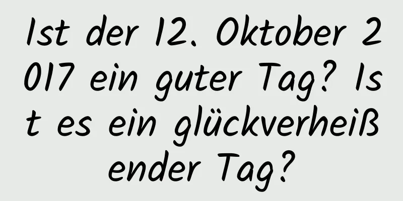 Ist der 12. Oktober 2017 ein guter Tag? Ist es ein glückverheißender Tag?