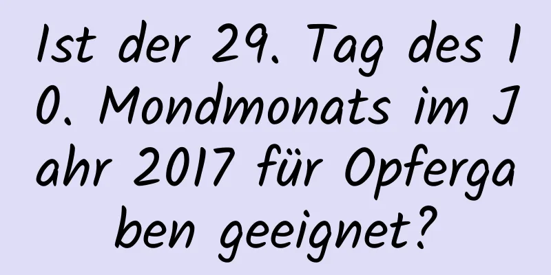 Ist der 29. Tag des 10. Mondmonats im Jahr 2017 für Opfergaben geeignet?