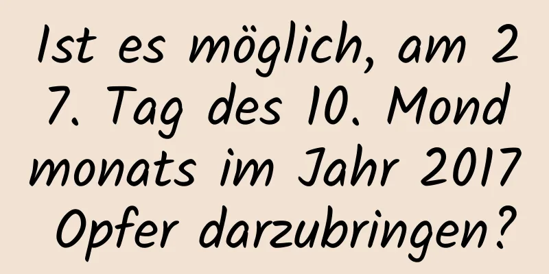 Ist es möglich, am 27. Tag des 10. Mondmonats im Jahr 2017 Opfer darzubringen?