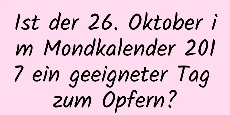 Ist der 26. Oktober im Mondkalender 2017 ein geeigneter Tag zum Opfern?