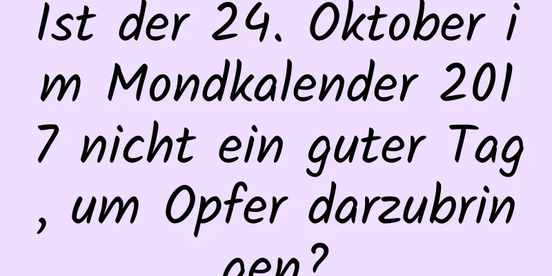 Ist der 24. Oktober im Mondkalender 2017 nicht ein guter Tag, um Opfer darzubringen?