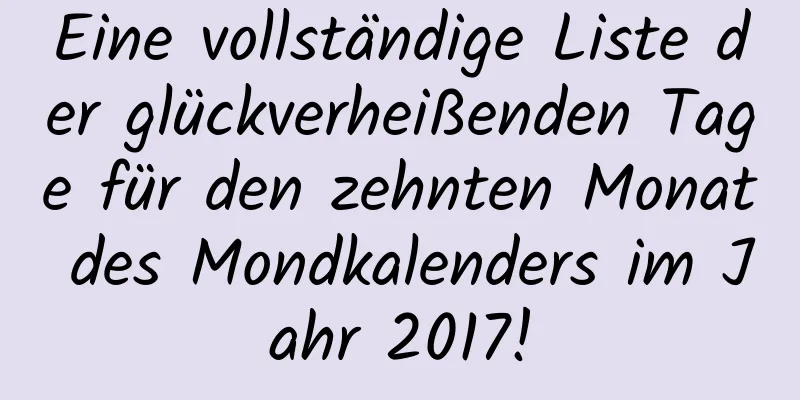 Eine vollständige Liste der glückverheißenden Tage für den zehnten Monat des Mondkalenders im Jahr 2017!