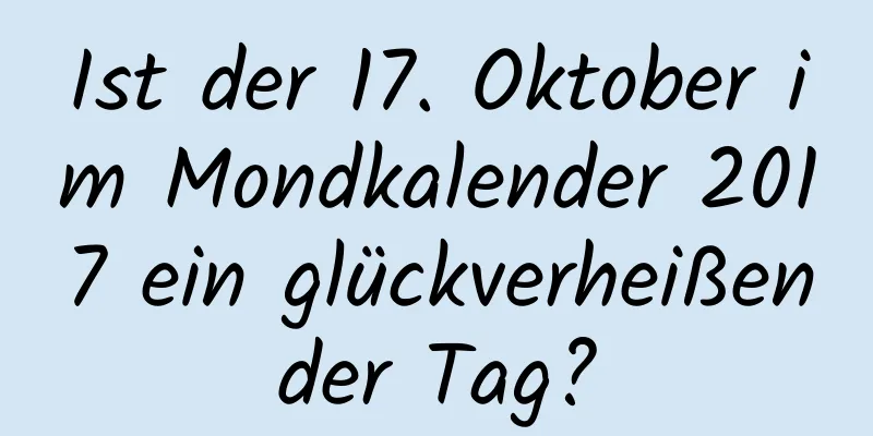 Ist der 17. Oktober im Mondkalender 2017 ein glückverheißender Tag?