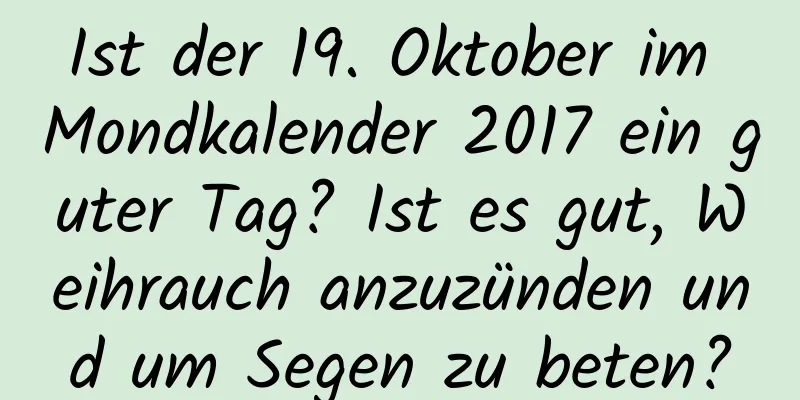 Ist der 19. Oktober im Mondkalender 2017 ein guter Tag? Ist es gut, Weihrauch anzuzünden und um Segen zu beten?