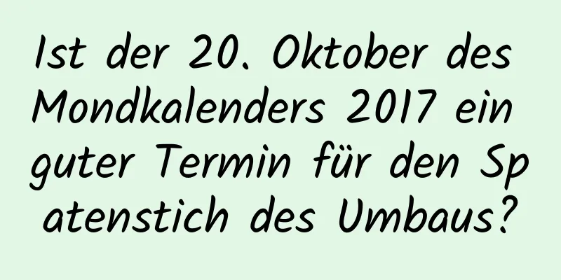 Ist der 20. Oktober des Mondkalenders 2017 ein guter Termin für den Spatenstich des Umbaus?