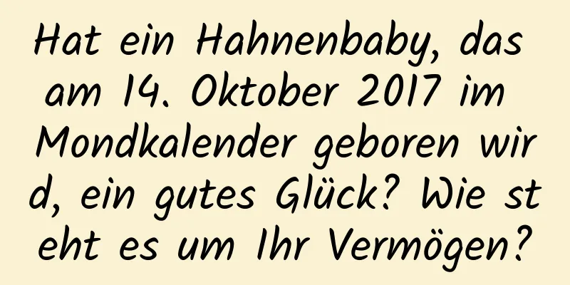 Hat ein Hahnenbaby, das am 14. Oktober 2017 im Mondkalender geboren wird, ein gutes Glück? Wie steht es um Ihr Vermögen?