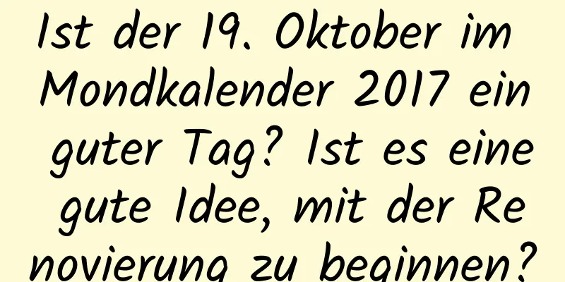 Ist der 19. Oktober im Mondkalender 2017 ein guter Tag? Ist es eine gute Idee, mit der Renovierung zu beginnen?