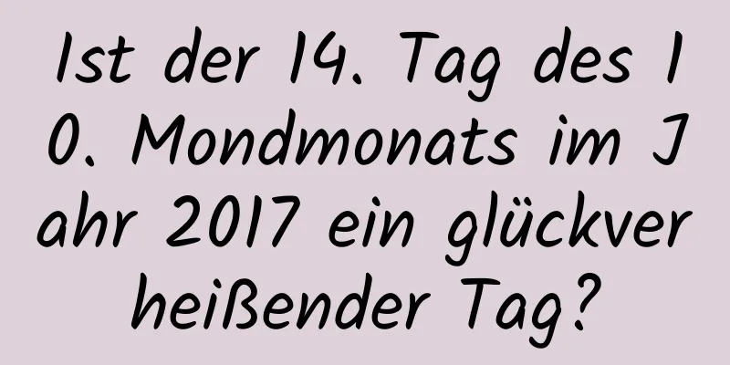 Ist der 14. Tag des 10. Mondmonats im Jahr 2017 ein glückverheißender Tag?