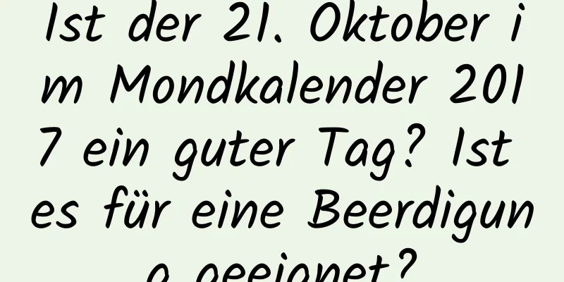 Ist der 21. Oktober im Mondkalender 2017 ein guter Tag? Ist es für eine Beerdigung geeignet?