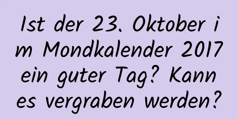 Ist der 23. Oktober im Mondkalender 2017 ein guter Tag? Kann es vergraben werden?