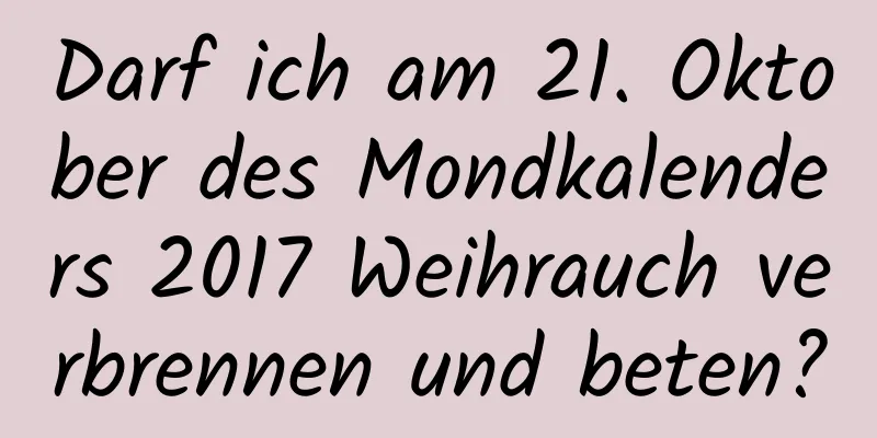 Darf ich am 21. Oktober des Mondkalenders 2017 Weihrauch verbrennen und beten?