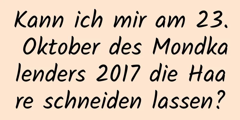 Kann ich mir am 23. Oktober des Mondkalenders 2017 die Haare schneiden lassen?