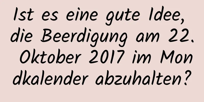 Ist es eine gute Idee, die Beerdigung am 22. Oktober 2017 im Mondkalender abzuhalten?