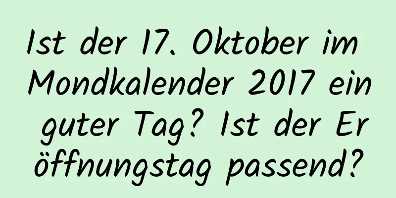 Ist der 17. Oktober im Mondkalender 2017 ein guter Tag? Ist der Eröffnungstag passend?