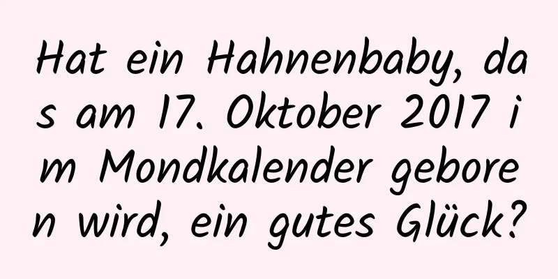 Hat ein Hahnenbaby, das am 17. Oktober 2017 im Mondkalender geboren wird, ein gutes Glück?