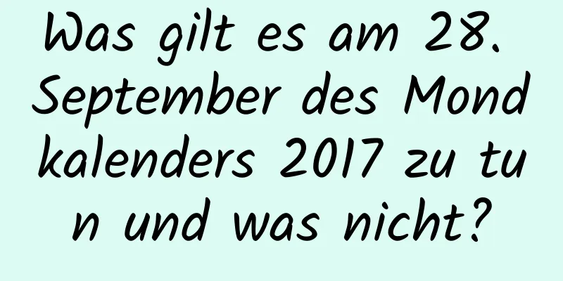 Was gilt es am 28. September des Mondkalenders 2017 zu tun und was nicht?