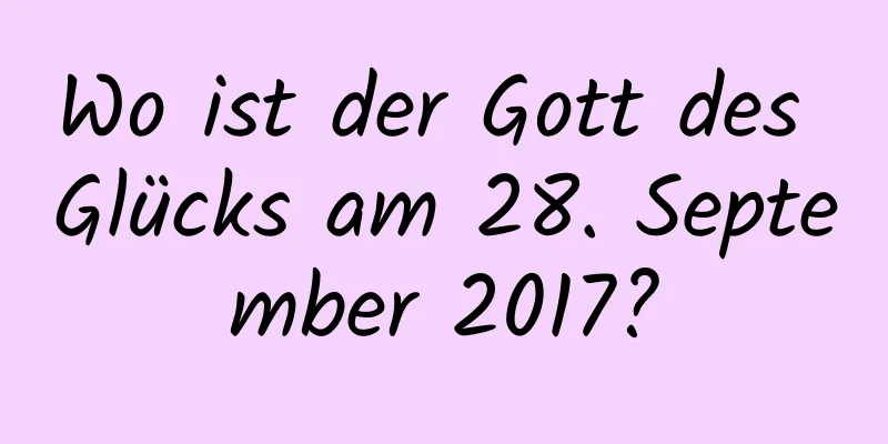 Wo ist der Gott des Glücks am 28. September 2017?