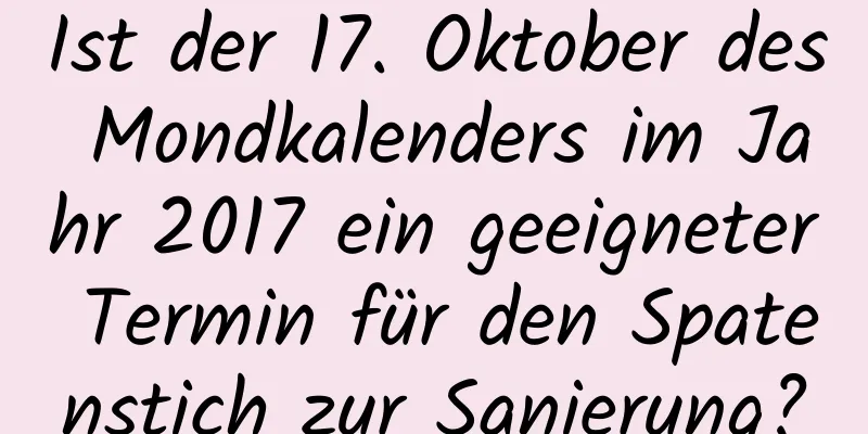 Ist der 17. Oktober des Mondkalenders im Jahr 2017 ein geeigneter Termin für den Spatenstich zur Sanierung?