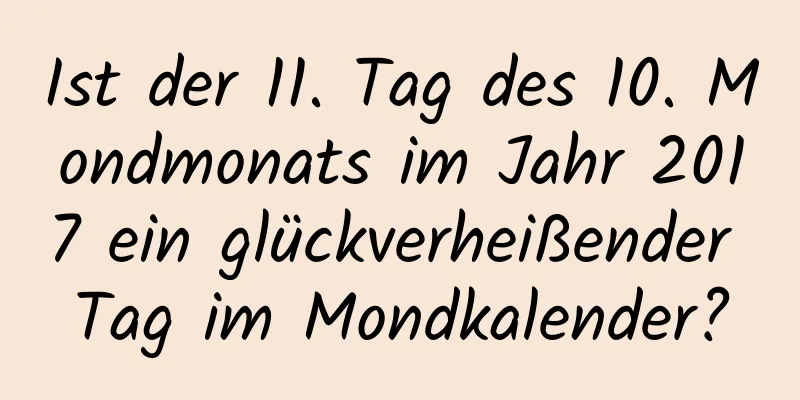 Ist der 11. Tag des 10. Mondmonats im Jahr 2017 ein glückverheißender Tag im Mondkalender?