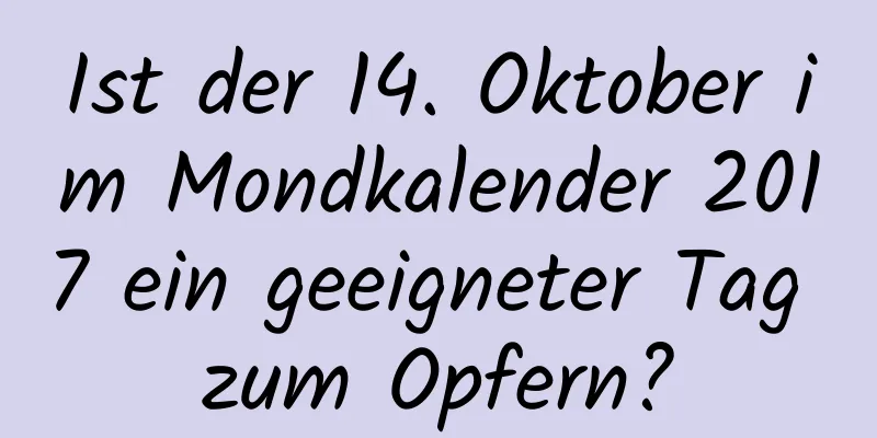 Ist der 14. Oktober im Mondkalender 2017 ein geeigneter Tag zum Opfern?