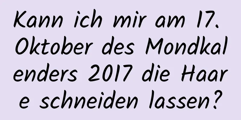 Kann ich mir am 17. Oktober des Mondkalenders 2017 die Haare schneiden lassen?