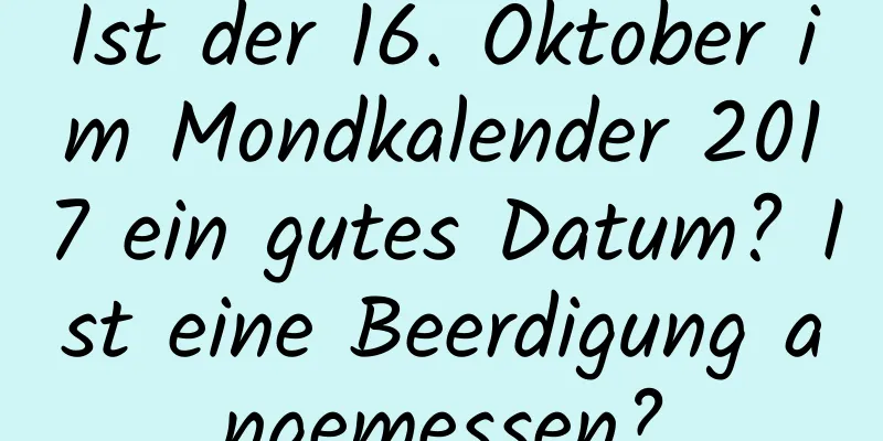 Ist der 16. Oktober im Mondkalender 2017 ein gutes Datum? Ist eine Beerdigung angemessen?