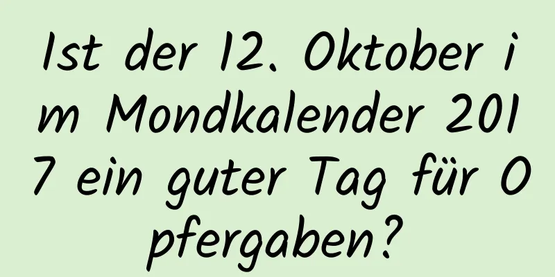 Ist der 12. Oktober im Mondkalender 2017 ein guter Tag für Opfergaben?