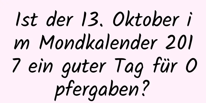 Ist der 13. Oktober im Mondkalender 2017 ein guter Tag für Opfergaben?