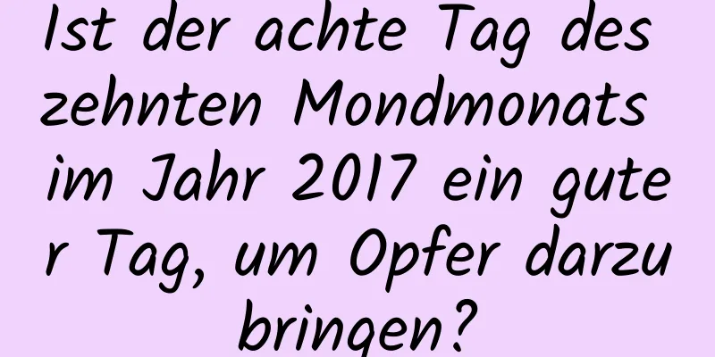 Ist der achte Tag des zehnten Mondmonats im Jahr 2017 ein guter Tag, um Opfer darzubringen?