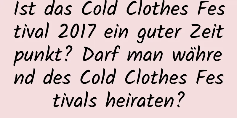 Ist das Cold Clothes Festival 2017 ein guter Zeitpunkt? Darf man während des Cold Clothes Festivals heiraten?