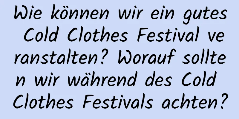 Wie können wir ein gutes Cold Clothes Festival veranstalten? Worauf sollten wir während des Cold Clothes Festivals achten?