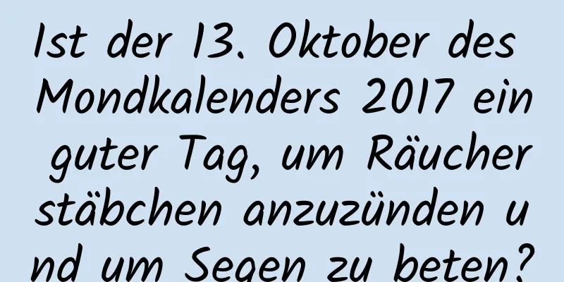 Ist der 13. Oktober des Mondkalenders 2017 ein guter Tag, um Räucherstäbchen anzuzünden und um Segen zu beten?