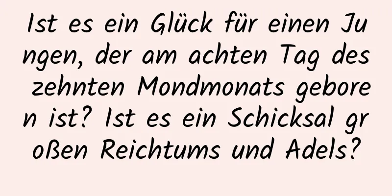 Ist es ein Glück für einen Jungen, der am achten Tag des zehnten Mondmonats geboren ist? Ist es ein Schicksal großen Reichtums und Adels?