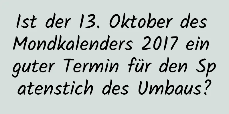 Ist der 13. Oktober des Mondkalenders 2017 ein guter Termin für den Spatenstich des Umbaus?