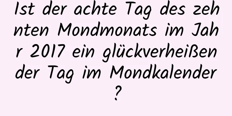 Ist der achte Tag des zehnten Mondmonats im Jahr 2017 ein glückverheißender Tag im Mondkalender?