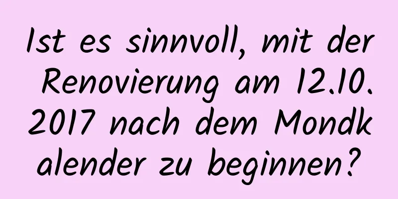 Ist es sinnvoll, mit der Renovierung am 12.10.2017 nach dem Mondkalender zu beginnen?