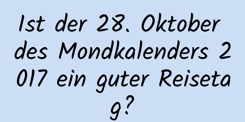 Ist der 28. Oktober des Mondkalenders 2017 ein guter Reisetag?