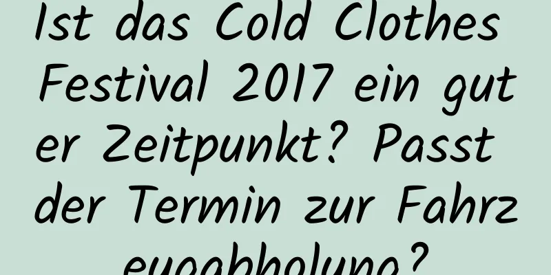 Ist das Cold Clothes Festival 2017 ein guter Zeitpunkt? Passt der Termin zur Fahrzeugabholung?