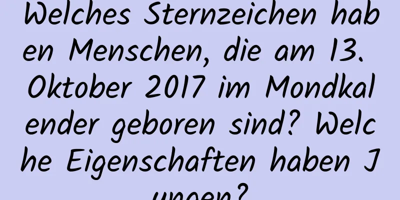 Welches Sternzeichen haben Menschen, die am 13. Oktober 2017 im Mondkalender geboren sind? Welche Eigenschaften haben Jungen?