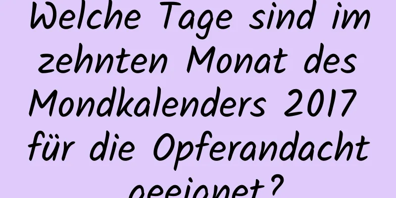 Welche Tage sind im zehnten Monat des Mondkalenders 2017 für die Opferandacht geeignet?